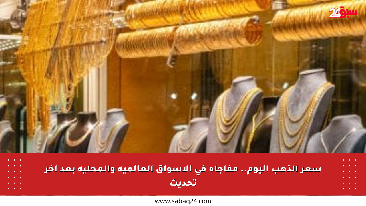 سعر الذهب اليوم.. مفاجأة في الأسواق العالمية والمحلية بعد آخر تحديث